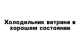 Холодильник витрина в хорошем состоянии